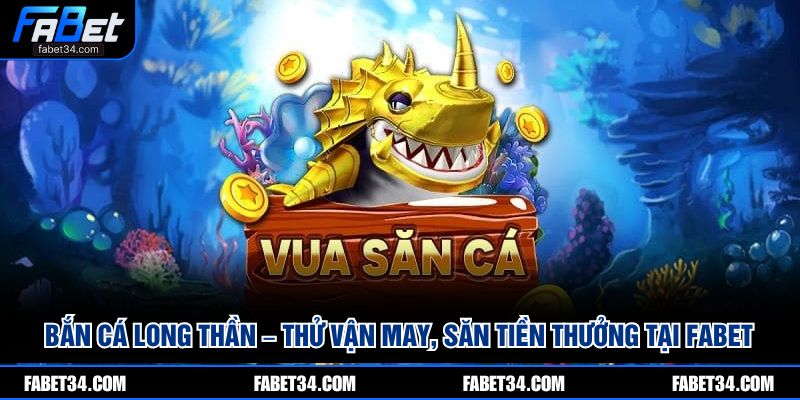 Bắn Cá Long Thần – Thử Vận May, Săn Tiền Thưởng Tại FABET 