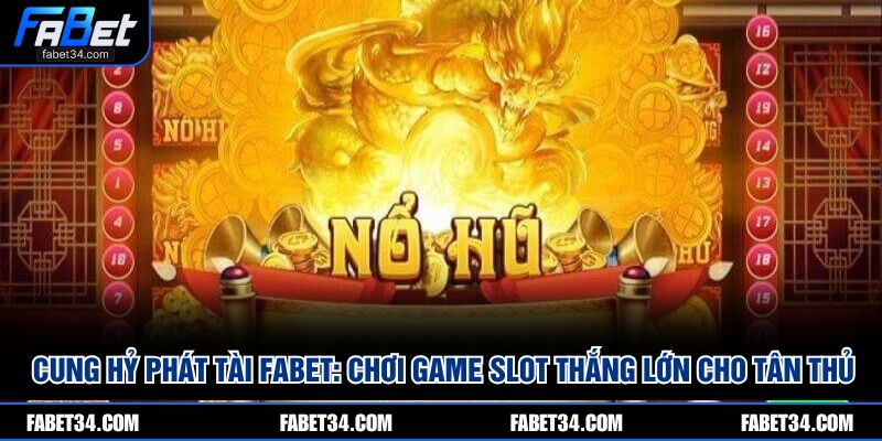 Cung Hỷ Phát Tài FABET: Chơi Game Slot Thắng Lớn Cho Tân Thủ