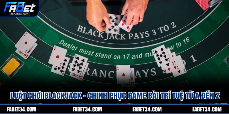 Luật chơi Blackjack - Chinh phục game bài trí tuệ từ A đến Z