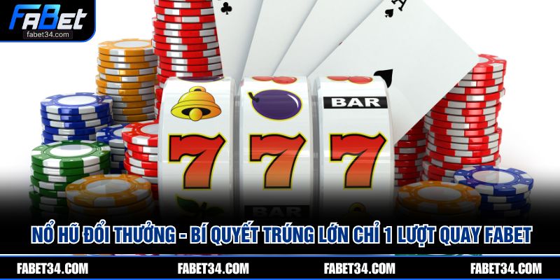 Nổ Hũ Đổi Thưởng - Bí Quyết Trúng Lớn Chỉ 1 Lượt Quay FABET