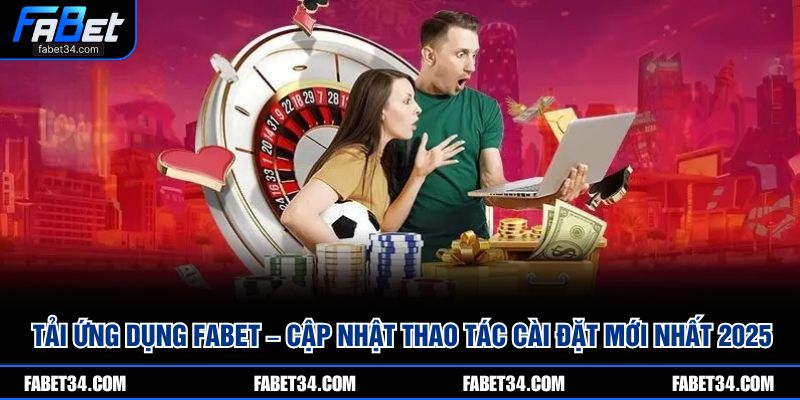 Tải ứng dụng Fabet – Cập nhật thao tác cài đặt mới nhất 2025