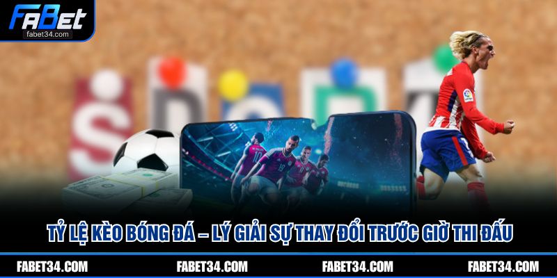 Tỷ lệ kèo bóng đá – Lý giải sự thay đổi trước giờ thi đấu