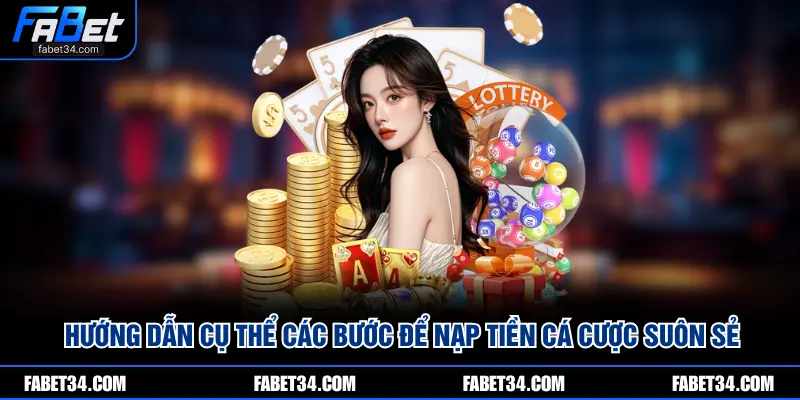 Hướng dẫn cụ thể các bước để nạp tiền cá cược suôn sẻ